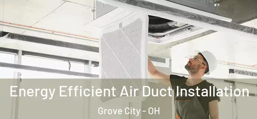  Energy Efficient Air Duct Installation Grove City - OH