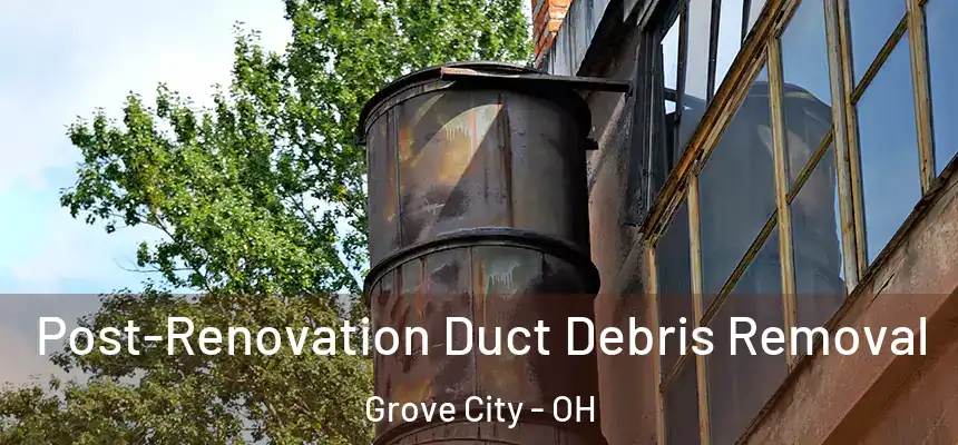  Post-Renovation Duct Debris Removal Grove City - OH